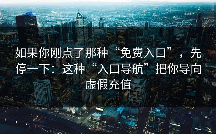 如果你刚点了那种“免费入口”，先停一下：这种“入口导航”把你导向虚假充值