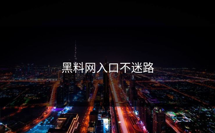 黑料网入口不迷路