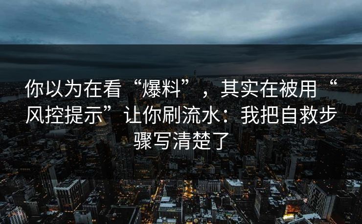 你以为在看“爆料”，其实在被用“风控提示”让你刷流水：我把自救步骤写清楚了