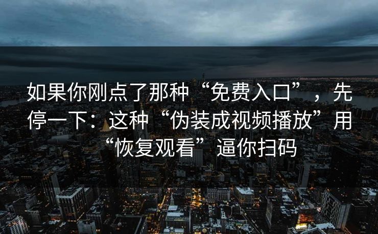 如果你刚点了那种“免费入口”，先停一下：这种“伪装成视频播放”用“恢复观看”逼你扫码