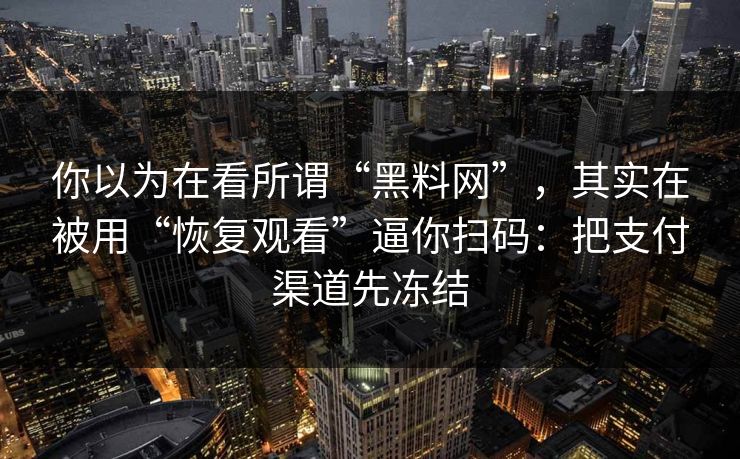 你以为在看所谓“黑料网”，其实在被用“恢复观看”逼你扫码：把支付渠道先冻结