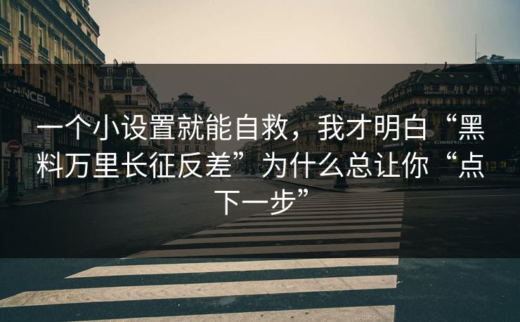一个小设置就能自救，我才明白“黑料万里长征反差”为什么总让你“点下一步”