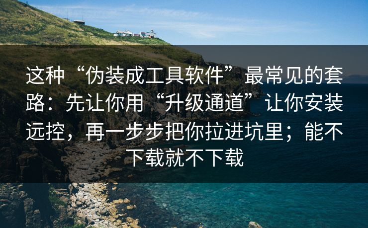 这种“伪装成工具软件”最常见的套路：先让你用“升级通道”让你安装远控，再一步步把你拉进坑里；能不下载就不下载