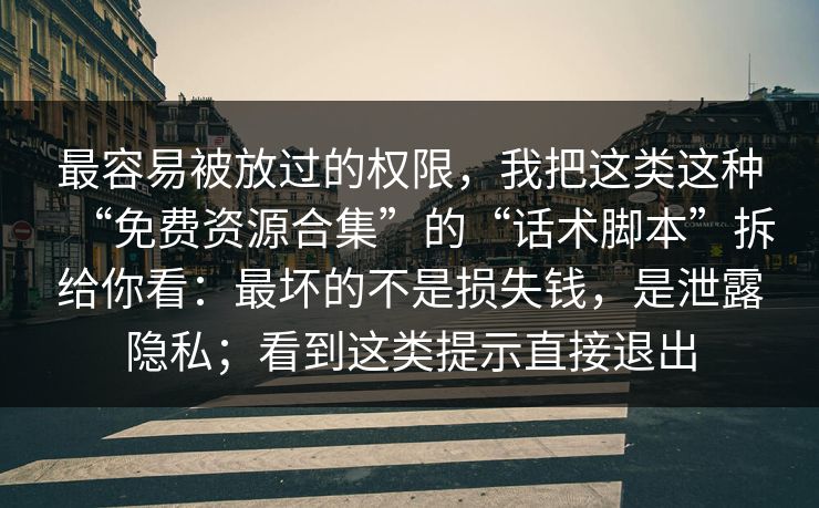 最容易被放过的权限，我把这类这种“免费资源合集”的“话术脚本”拆给你看：最坏的不是损失钱，是泄露隐私；看到这类提示直接退出