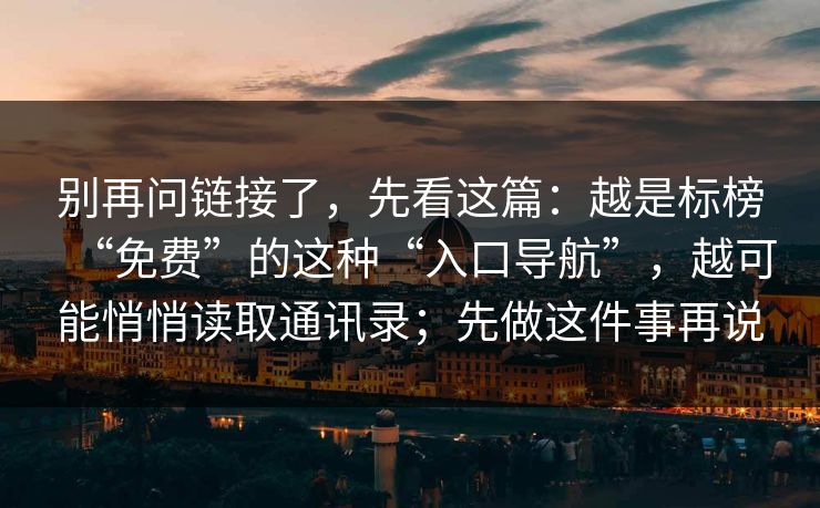 别再问链接了，先看这篇：越是标榜“免费”的这种“入口导航”，越可能悄悄读取通讯录；先做这件事再说