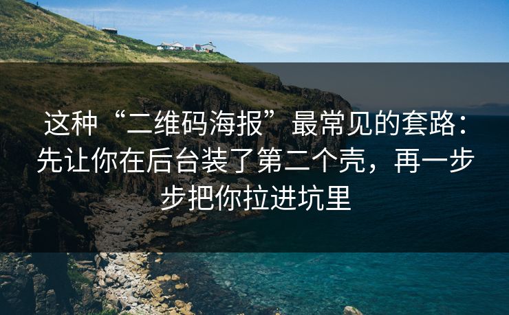 这种“二维码海报”最常见的套路：先让你在后台装了第二个壳，再一步步把你拉进坑里