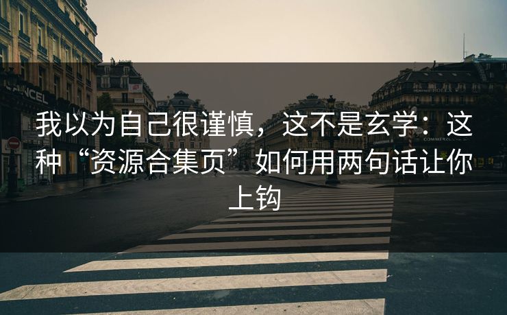 我以为自己很谨慎，这不是玄学：这种“资源合集页”如何用两句话让你上钩