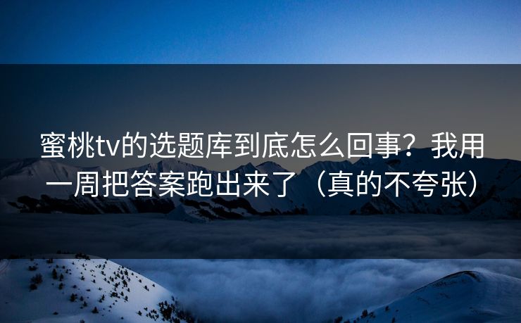 蜜桃tv的选题库到底怎么回事？我用一周把答案跑出来了（真的不夸张）